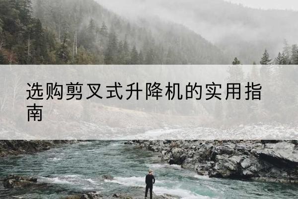 泰兴剪叉式升降机怎么选-选购剪叉式升降机的实用指南