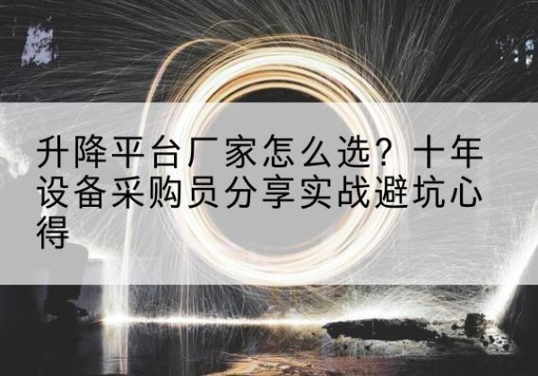 泰兴升降平台厂家-怎么选？十年设备采购员分享实战避坑心得