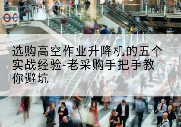 泰兴高空作业升降机厂家-选购高空作业升降机的五个实战经验-老采购手把手教你避坑
