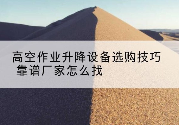 泰兴电动升降平台厂家推荐-高空作业升降设备选购技巧 靠谱厂家怎么找