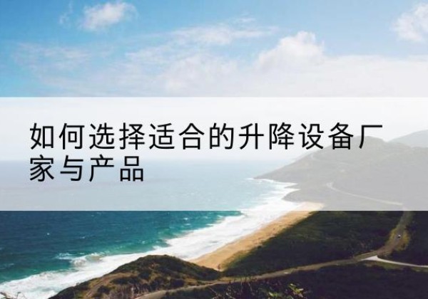 泰兴电动升降平台厂家-如何选择适合的升降设备厂家与产品